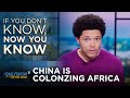 Why China Is in Africa - If You Donâ€™t Know, Now You Know | The Daily Show
