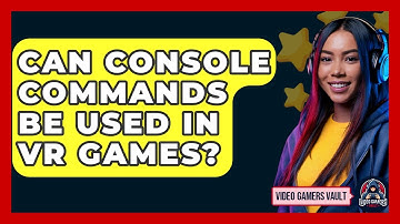 Can Console Commands Be Used In VR Games? - Video Gamers Vault