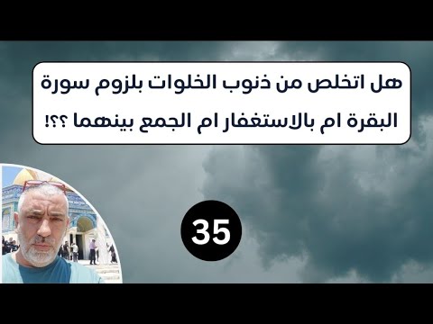 35 هل اتخلص من ذنوب الخلوات بلزوم سورة البقره ام بالاستغفار ام الجمع بينهما