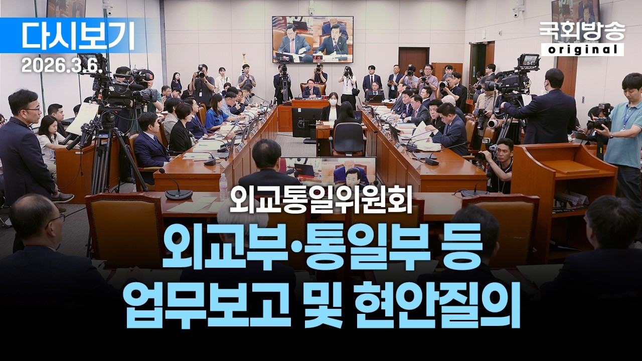 [국회방송 생중계] 외교통일위원회 - 외교부·통일부 등 업무보고 및 현안질의 (26.3.6.)