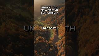 Would You Be A Martyr For Christ?