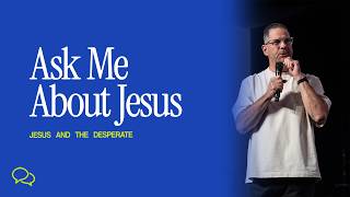Jesus & The Desperate // Ask Me About Jesus // Pastor Jesse Lowery