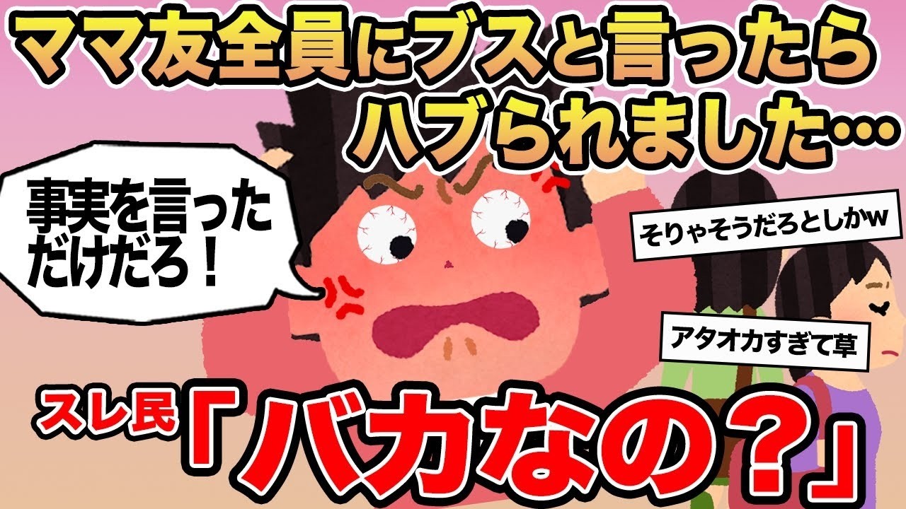 【報告者キチ】ママ友全員にブスと言ったらハブられました   →スレ民「バカなの？」