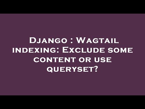 Django : Wagtail indexing: Exclude some content or use queryset?