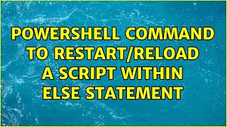 Powershell Command to restart/reload a script within Else statement