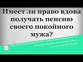 Имеет ли право вдова получать пенсию своего покойного мужа