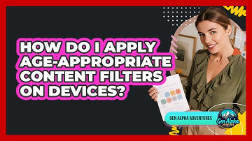 How Do I Apply Age-Appropriate Content Filters On Devices?