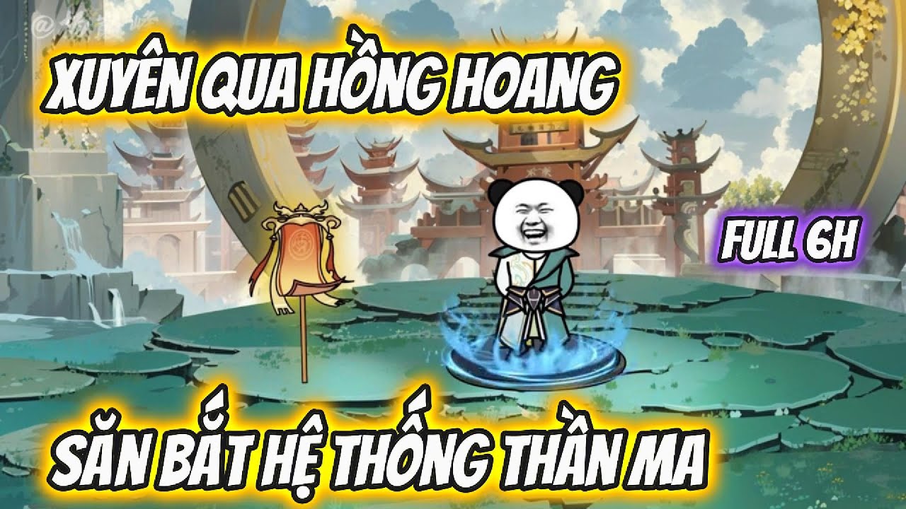 Full 6h| Xuyên Qua Hồng Hoang, Săn Bắt Hệ Thống Thần Ma| Han Sub Media