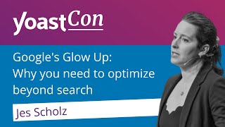 “Google’s glow up: Why you need to optimize beyond search” - Jes Scholz | #YoastCon2023