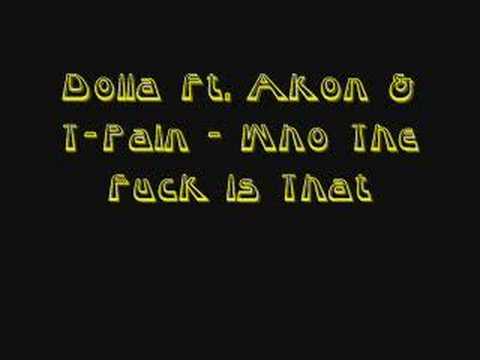 Dolla Ft. Akon & T-Pain - Who The Fuck Is That