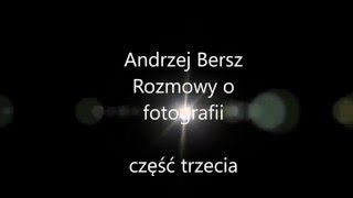 Andrzej Bersz - rozmowy o fotografii - część trzecia - O sobie