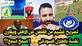 تصريح غشيم من القطن عن الأهلى ويقارن نفسة بالهلال السودانى🙄! اسمع اسمع!؟