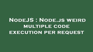 NodeJS : Node.js weird multiple code execution per request