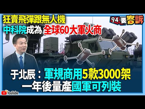 【94要客訴】狂賣飛彈跟無人機！中科院成為全球60大軍火商，于北辰：軍規商用5款3000架！一年後量產國軍可列裝