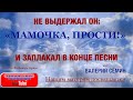 НЕ ВЫДЕРЖАЛ ОН "МАМОЧКА, ПРОСТИ!" и ЗАПЛАКАЛ В КОНЦЕ ПЕСНИ. Песня "МАМА, ПРОСТИ". Поёт Валерий Сёмин