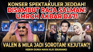 KONSER SPEKTAKULER DI JEDDAH DI SAMBUT RAJA SALMAN, UMROH AKBAR DA7, VALEN DAN MILA JADI SOROTAN