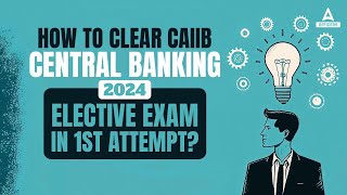 How to clear CAIIB Central Banking 2024 Elective Exam in 1st attempt?