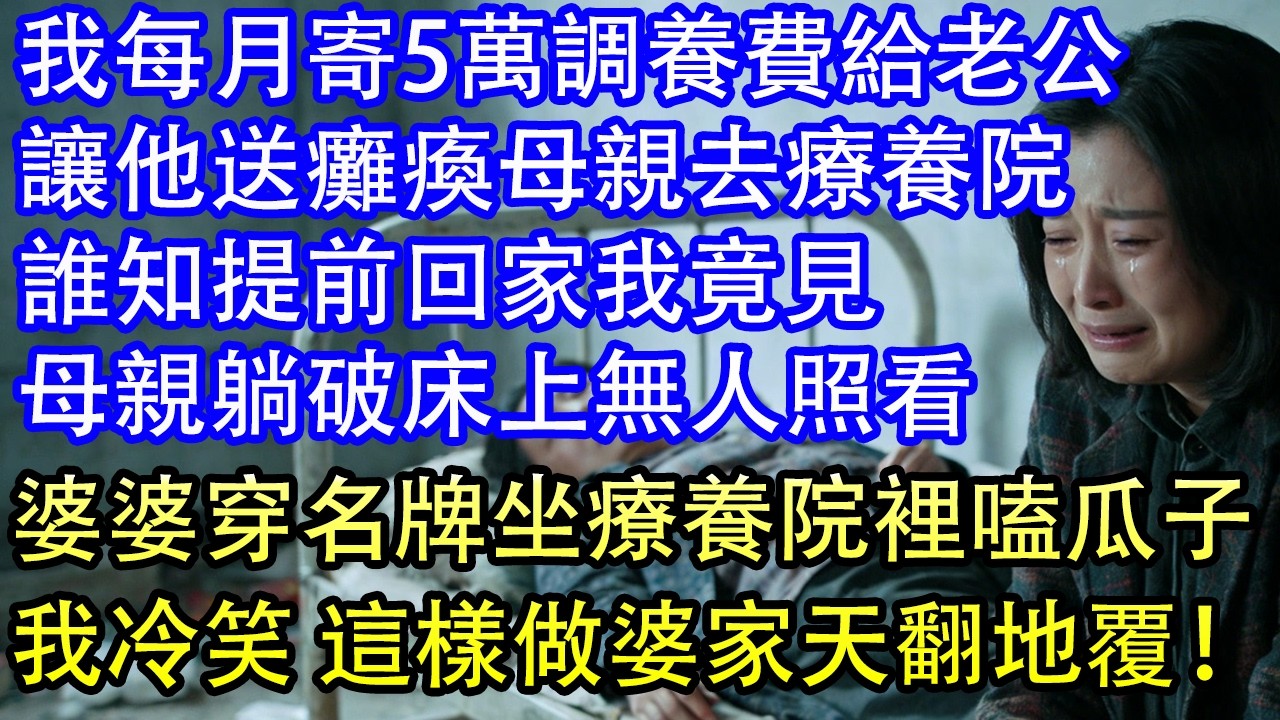 我每月寄5萬調養費給老公讓他送癱瘓母親去療養院誰知提前回家我竟見母親躺破床上無人照看婆婆穿名牌坐療養院裡嗑瓜子我冷笑 這樣做婆家天翻地覆！