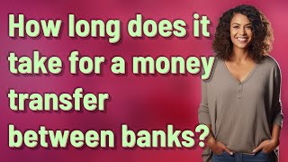 How long does it take for a money transfer between banks?