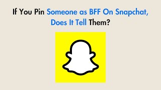 If You Pin Someone as BFF On Snapchat, Does It Tell Them?