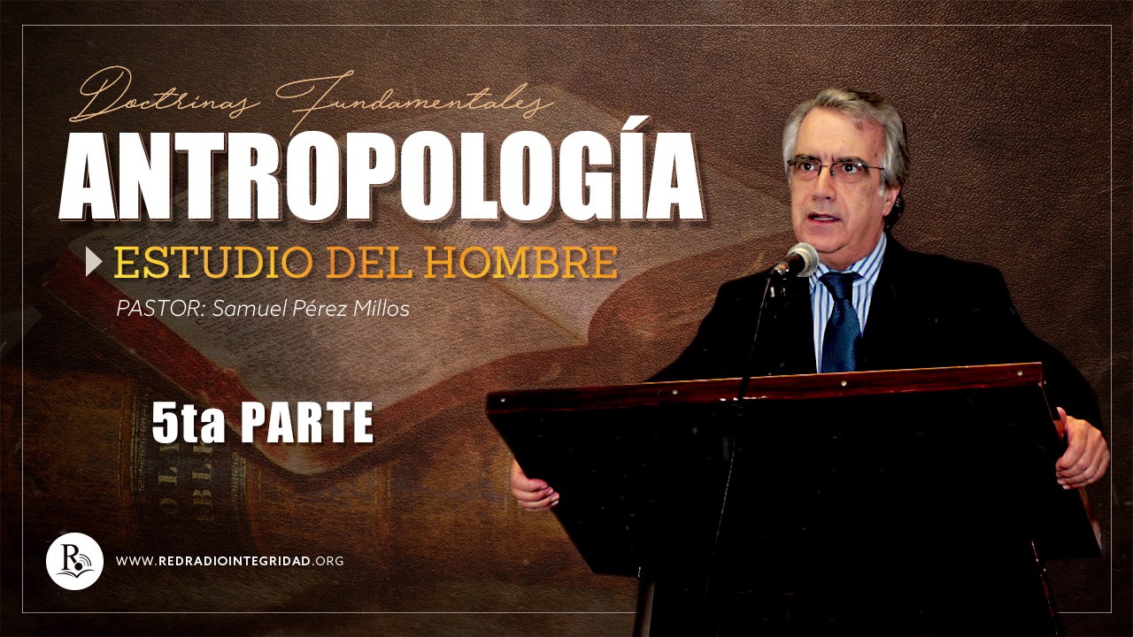Parte 5 - ANTROPOLOGÍA (estudio del hombre) - Pastor: Samuel Pérez Millos