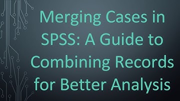 Merging Cases in SPSS: A Guide to Combining Records for Better Analysis
