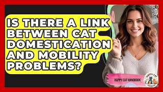 Is There A Link Between Cat Domestication And Mobility Problems? - Happy Cat Handbook
