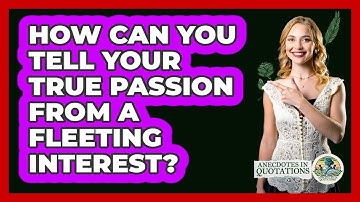 How Can You Tell Your True Passion From A Fleeting Interest? - Anecdotes in Quotation