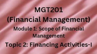 MGT201(Financial Management) Module 1(Scope of Financial Management) Topic 2(Financing Activities-I)