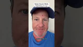 Nolan Xavior Wells odd thing to say