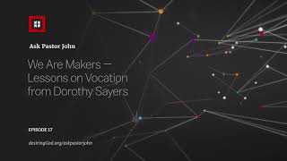 We Are Makers — Lessons on Vocation from Dorothy Sayers