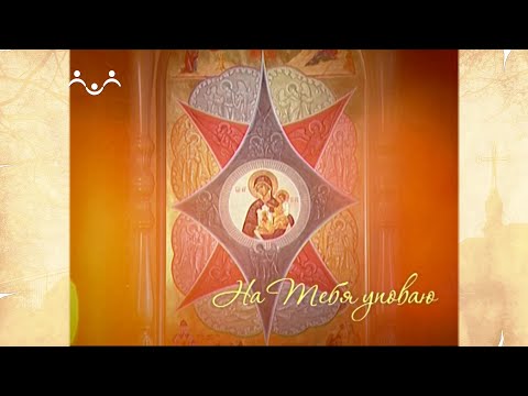 На Тебя уповаю. Икона Божией Матери "Достойно есть"