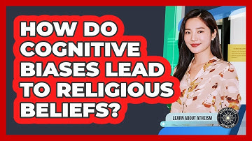 How Do Cognitive Biases Lead To Religious Beliefs?