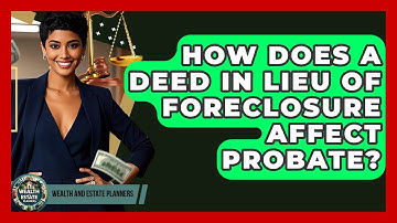 How Does A Deed In Lieu Of Foreclosure Affect Probate? - Wealth and Estate Planners