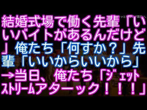 【武勇伝】結婚式場で働く先輩「いいバイトがあるんだけど」俺たち「何すか？」先輩「いいからいいから」→ 当日、俺たち「ジェットストリームアターック！！」（スカッと修羅場が面白い。）