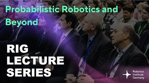RIG Lecture Series - Probabilistic Robotics and Beyond
