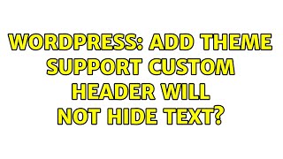 Wordpress: Add theme support custom header will not hide text? (4 Solutions!!)