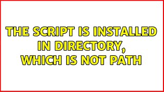 The script is installed in directory, which is not PATH (2 Solutions!!)