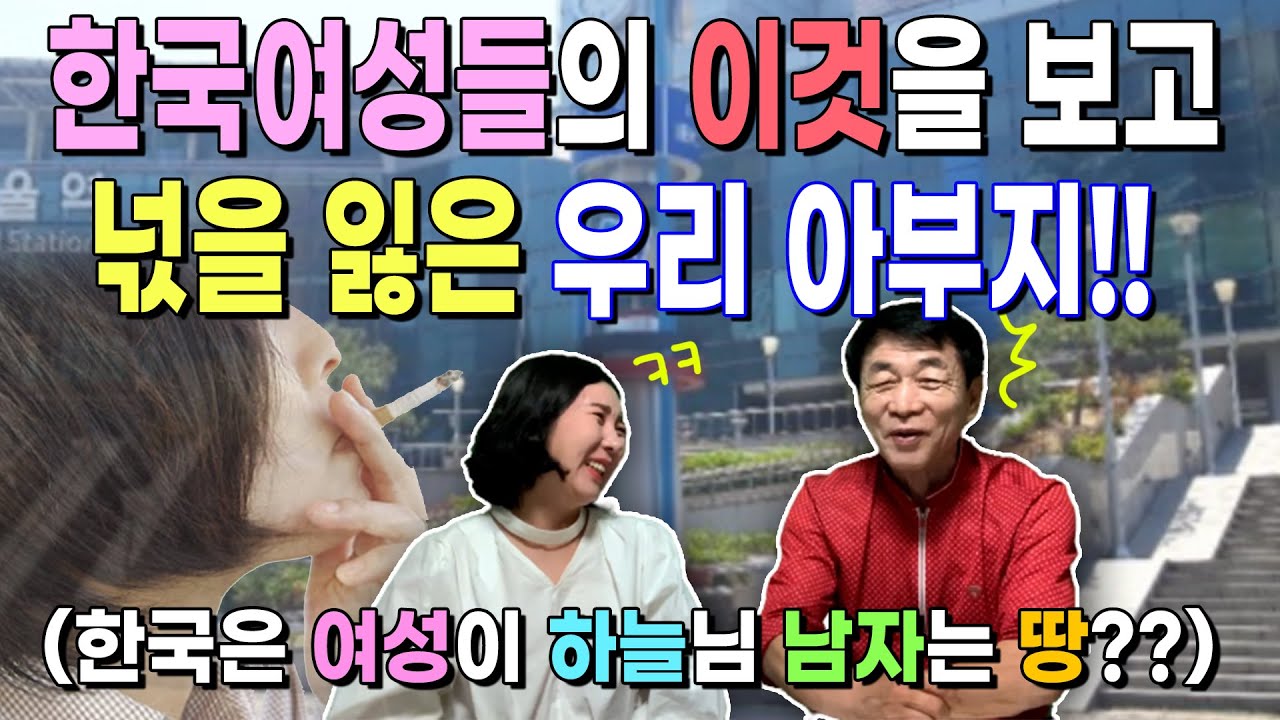 한국여성들의 '이것'을 보고 넋을 잃은 우리 아부지!! (한국은 여성이 하늘님, 남자는 땅?!)