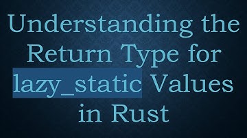 Understanding the Return Type for lazy_static Values in Rust