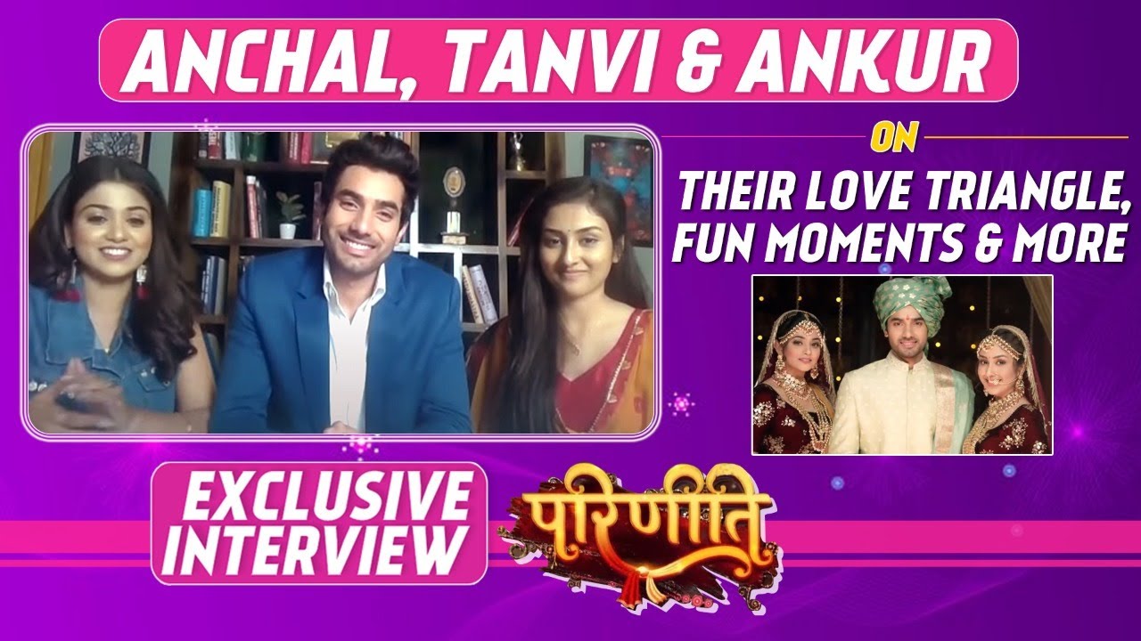 Parineeti: Anchal Sahu, Tanvi Dogra & Ankur Verma INTERVIEW- Bonding On Sets, Preparation & Feedback
