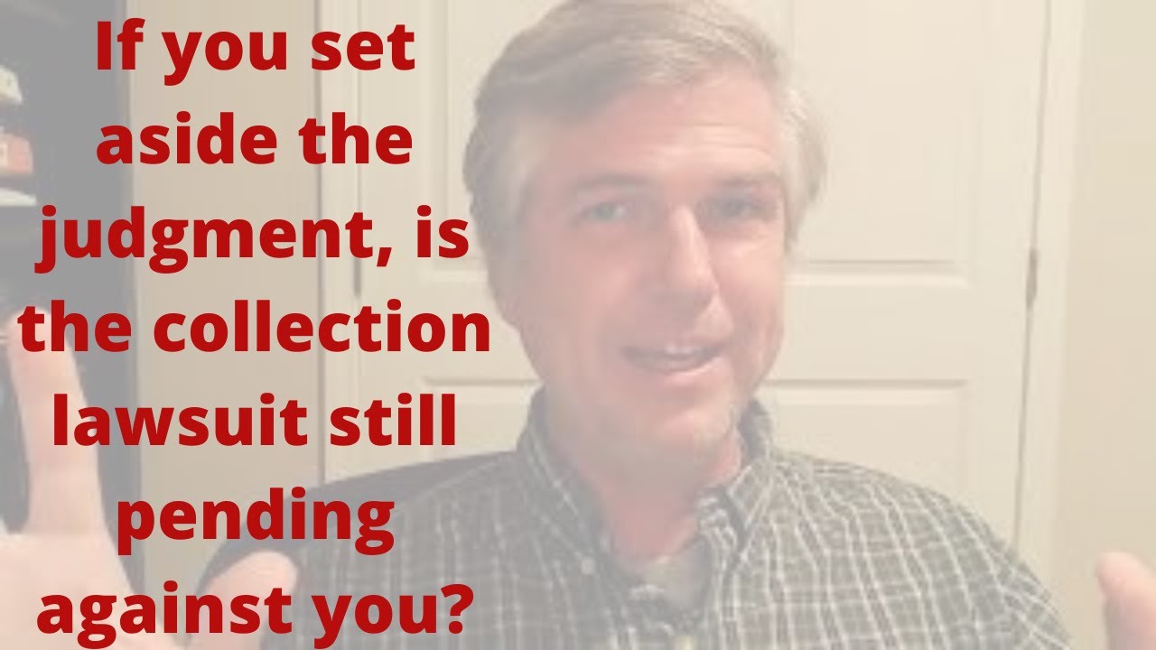 If you set aside the judgment, is the collection lawsuit still pending