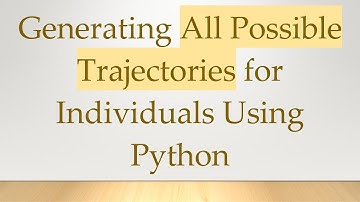 Generating All Possible Trajectories for Individuals Using Python