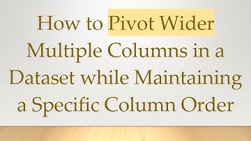 How to Pivot Wider Multiple Columns in a Dataset while Maintaining a Specific Column Order