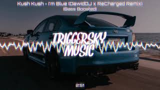 Kush Kush - I'm Blue (DawidDJ x ReCharged Remix) (Bass Boosted)