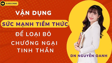 Ngày 68: Vận dụng SỨC MẠNH TIỀM THỨC để LOẠI BỎ CHƯỚNG NGẠI TINH THẦN