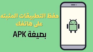 طريقة حفظ تطبيقات الاندرويد المثبته على هاتفك بصيغة APK