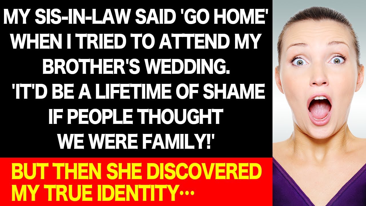 I went to my brother's wedding SIL said that I'm shameful and to leave! But she finds out later ..