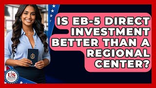 Is EB-5 Direct Investment Better Than A Regional Center? - US Citizenship Immigration Guide