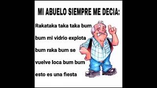 Mi abuelo siempre me decía: rakataka taka taka bum bum mi vidrio explota bum raka bum se vuelve loca